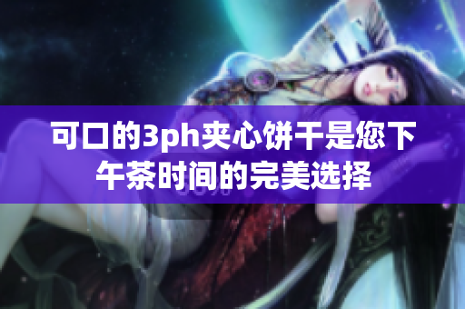 可口的3ph夹心饼干是您下午茶时间的完美选择