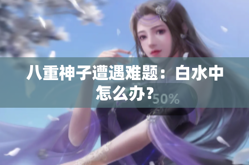 八重神子遭遇难题：白水中怎么办？