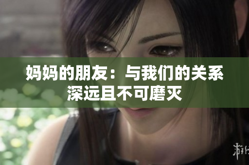 妈妈的朋友：与我们的关系深远且不可磨灭