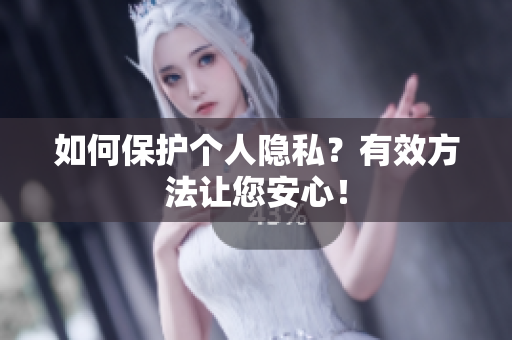 如何保护个人隐私？有效方法让您安心！