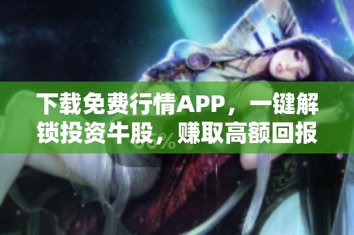 下载免费行情APP，一键解锁投资牛股，赚取高额回报！