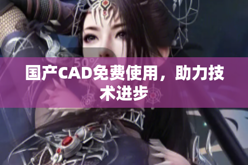 国产CAD免费使用，助力技术进步
