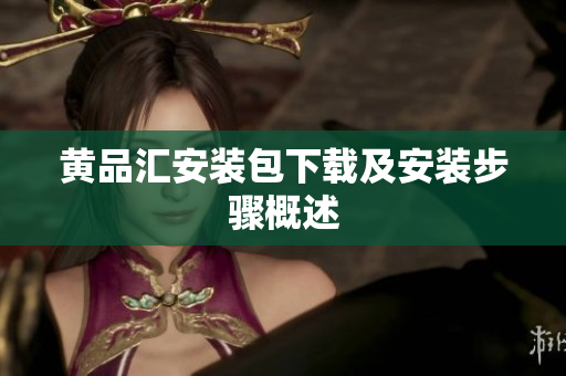 黄品汇安装包下载及安装步骤概述