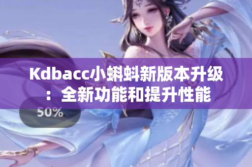 Kdbacc小蝌蚪新版本升级：全新功能和提升性能