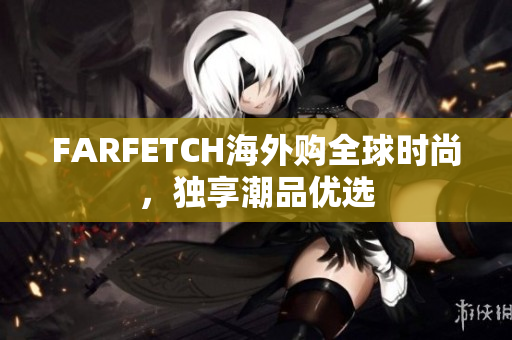 FARFETCH海外购全球时尚，独享潮品优选