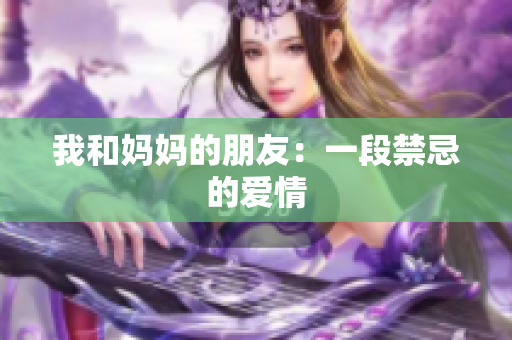 我和妈妈的朋友：一段禁忌的爱情
