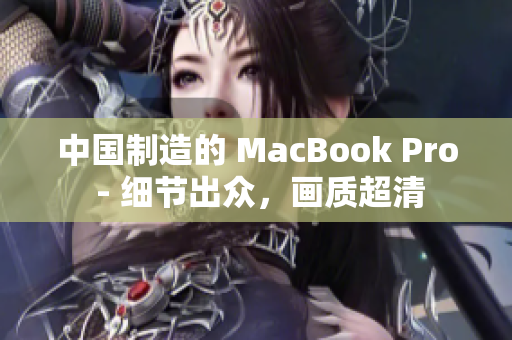 中国制造的 MacBook Pro - 细节出众，画质超清
