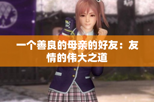 一个善良的母亲的好友：友情的伟大之道