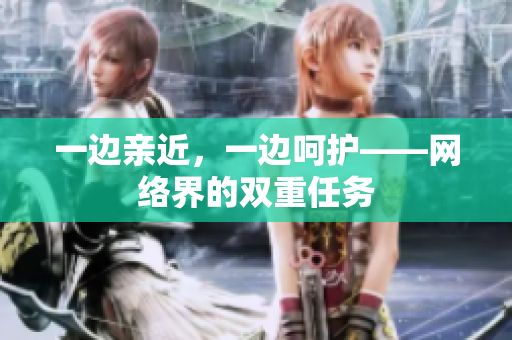 一边亲近，一边呵护——网络界的双重任务
