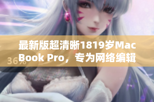 最新版超清晰1819岁MacBook Pro，专为网络编辑打造