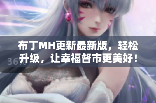 布丁MH更新最新版，轻松升级，让幸福督市更美好！