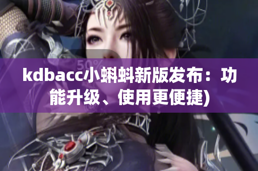 kdbacc小蝌蚪新版发布：功能升级、使用更便捷)