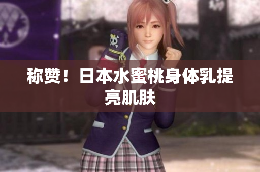 称赞！日本水蜜桃身体乳提亮肌肤