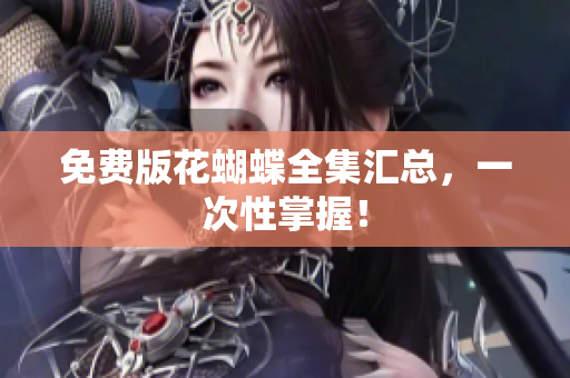 免费版花蝴蝶全集汇总，一次性掌握！