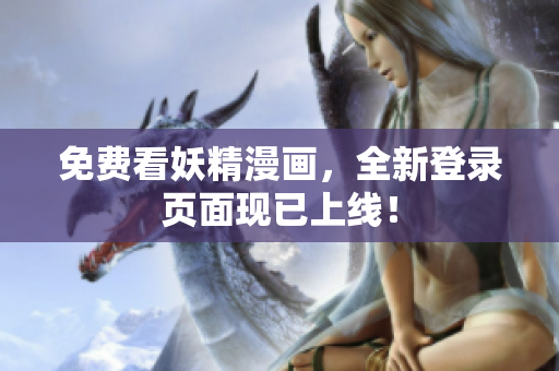 免费看妖精漫画，全新登录页面现已上线！