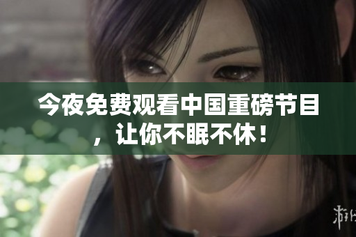 今夜免费观看中国重磅节目，让你不眠不休！
