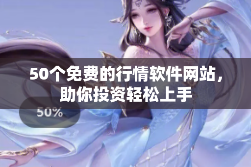50个免费的行情软件网站，助你投资轻松上手