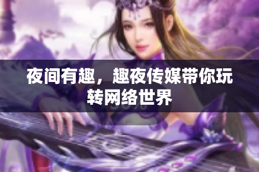 夜间有趣，趣夜传媒带你玩转网络世界