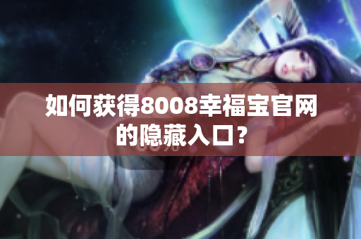 如何获得8008幸福宝官网的隐藏入口？