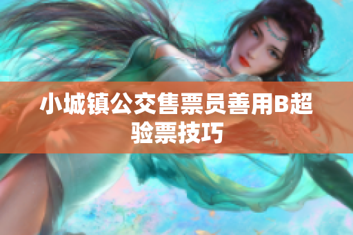 小城镇公交售票员善用B超验票技巧