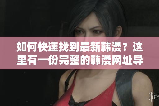 如何快速找到最新韩漫？这里有一份完整的韩漫网址导航！