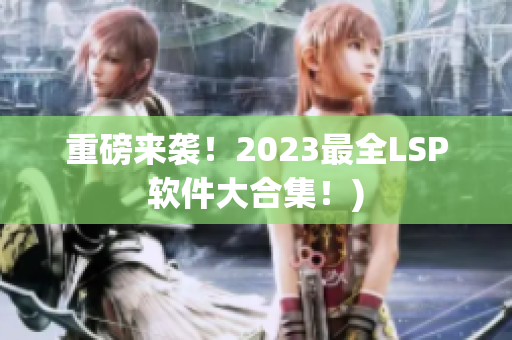 重磅来袭！2023最全LSP软件大合集！)