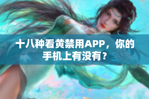 十八种看黄禁用APP，你的手机上有没有？