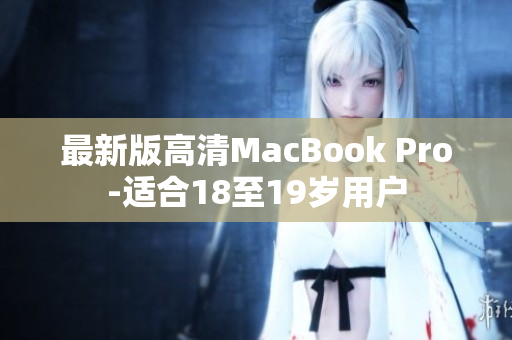 最新版高清MacBook Pro-适合18至19岁用户