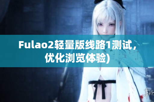 Fulao2轻量版线路1测试，优化浏览体验)