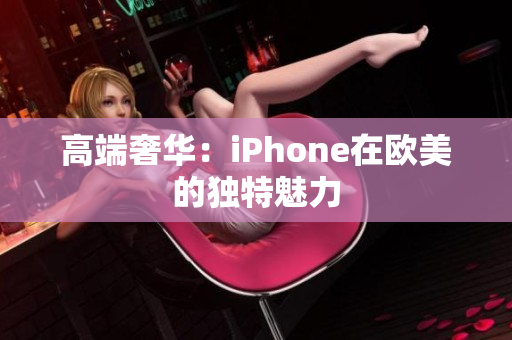 高端奢华：iPhone在欧美的独特魅力