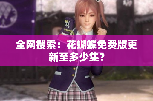 全网搜索：花蝴蝶免费版更新至多少集？