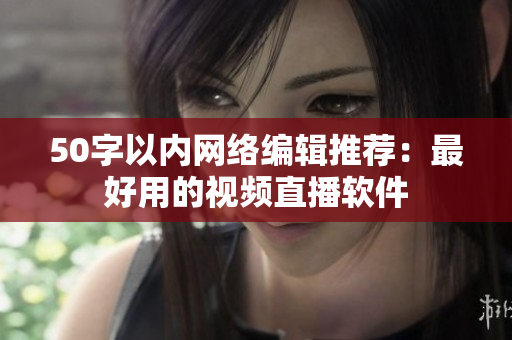 50字以内网络编辑推荐：最好用的视频直播软件