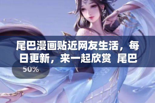 尾巴漫画贴近网友生活，每日更新，来一起欣赏  尾巴漫画官网首页