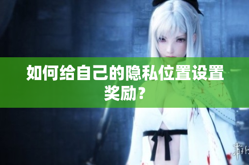 如何给自己的隐私位置设置奖励？