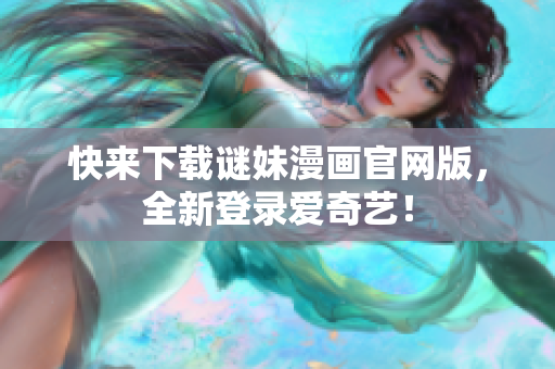 快来下载谜妹漫画官网版，全新登录爱奇艺！