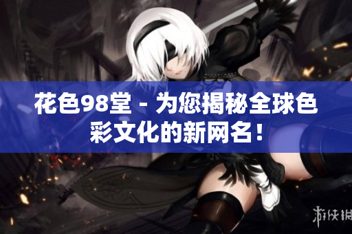 花色98堂 - 为您揭秘全球色彩文化的新网名！
