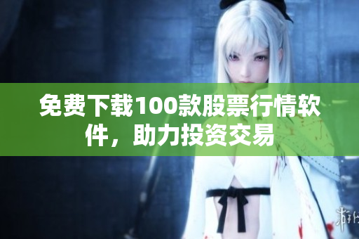 免费下载100款股票行情软件，助力投资交易