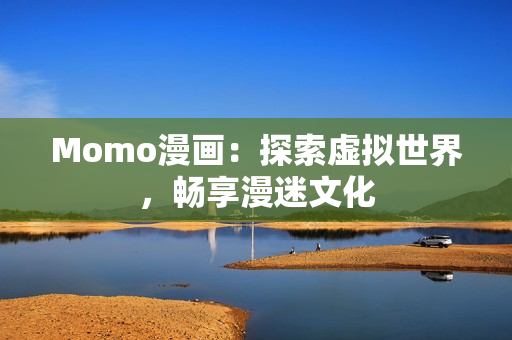 Momo漫画：探索虚拟世界，畅享漫迷文化