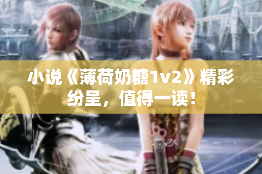 小说《薄荷奶糖1v2》精彩纷呈，值得一读！