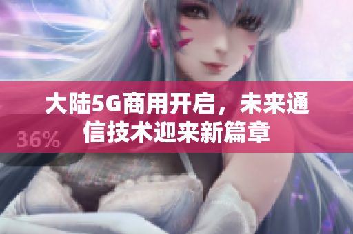 大陆5G商用开启，未来通信技术迎来新篇章