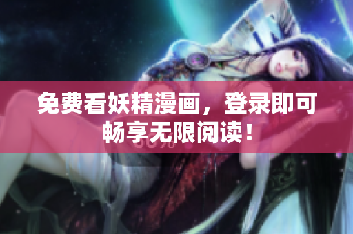 免费看妖精漫画，登录即可畅享无限阅读！