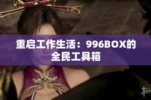 重启工作生活：996BOX的全民工具箱