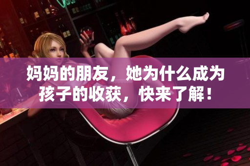 妈妈的朋友，她为什么成为孩子的收获，快来了解！