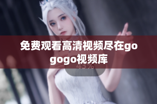 免费观看高清视频尽在gogogo视频库