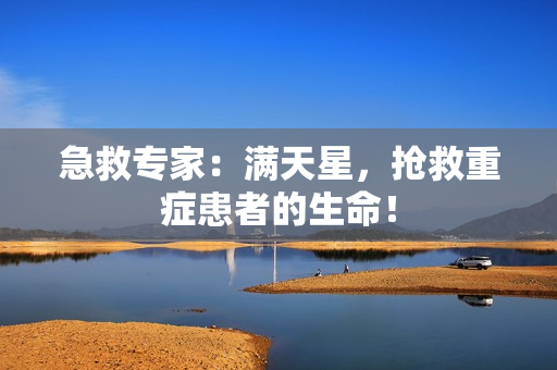 急救专家：满天星，抢救重症患者的生命！