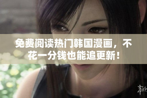 免费阅读热门韩国漫画，不花一分钱也能追更新！