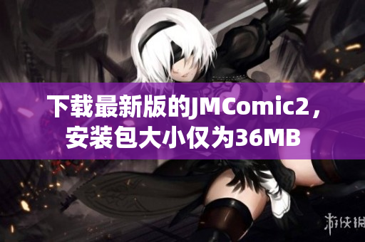 下载最新版的JMComic2，安装包大小仅为36MB