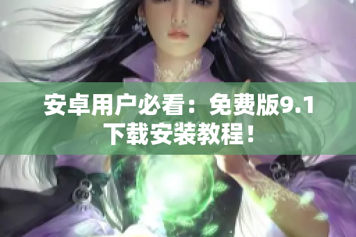 安卓用户必看：免费版9.1下载安装教程！