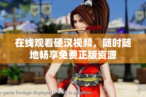 在线观看硬汉视频，随时随地畅享免费正版资源