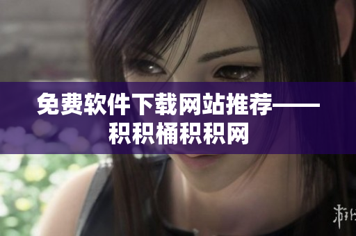 免费软件下载网站推荐——积积桶积积网